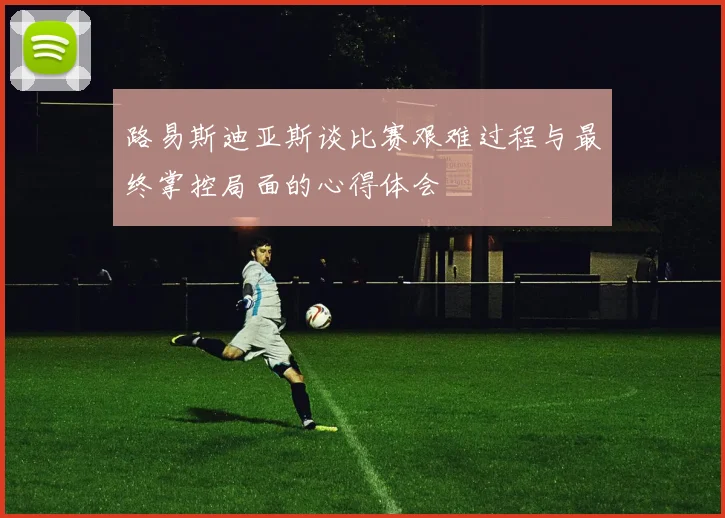 路易斯迪亚斯谈比赛艰难过程与最终掌控局面的心得体会