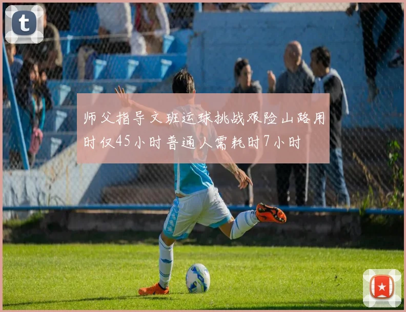 师父指导文班运球挑战艰险山路用时仅45小时普通人需耗时7小时