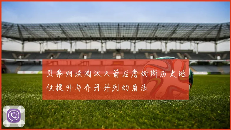 贝弗利谈淘汰火箭后詹姆斯历史地位提升与乔丹并列的看法