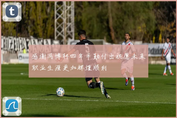 感谢冯博轩四年辛勤付出祝愿未来职业生涯更加辉煌顺利