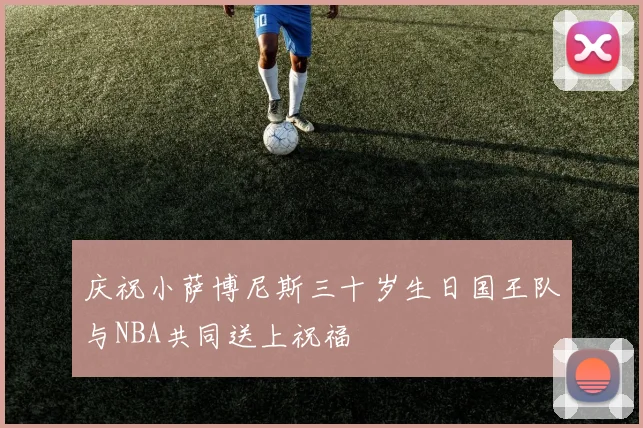 庆祝小萨博尼斯三十岁生日国王队与NBA共同送上祝福