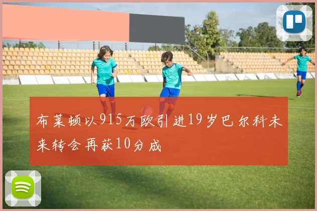 布莱顿以915万欧引进19岁巴尔科未来转会再获10分成