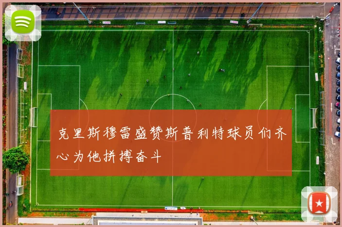 克里斯穆雷盛赞斯普利特球员们齐心为他拼搏奋斗