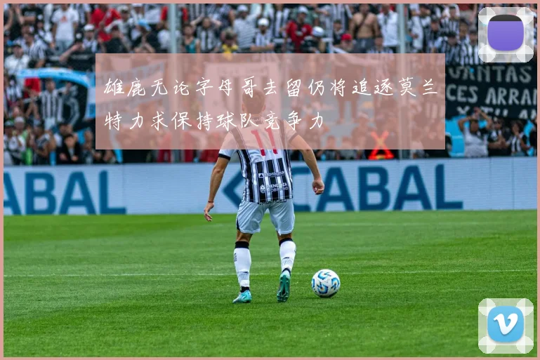 雄鹿无论字母哥去留仍将追逐莫兰特力求保持球队竞争力
