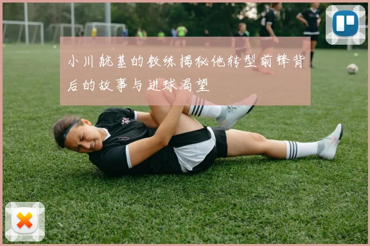 小川航基的教练揭秘他转型前锋背后的故事与进球渴望