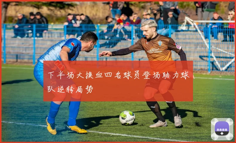 下半场大换血四名球员登场助力球队逆转局势