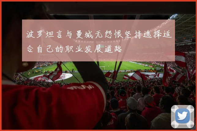 波罗坦言与曼城无怨恨坚持选择适合自己的职业发展道路