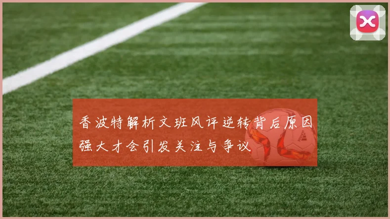 香波特解析文班风评逆转背后原因强大才会引发关注与争议